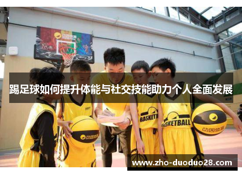 踢足球如何提升体能与社交技能助力个人全面发展