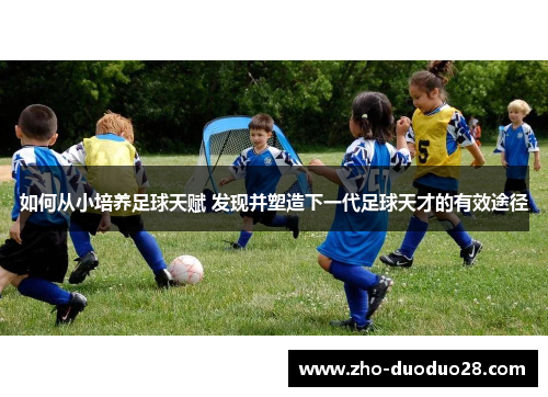 如何从小培养足球天赋 发现并塑造下一代足球天才的有效途径