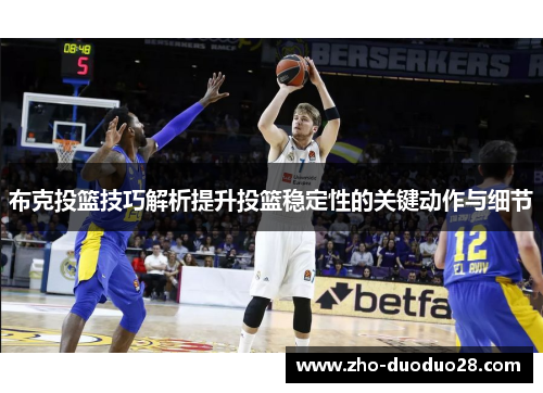 布克投篮技巧解析提升投篮稳定性的关键动作与细节 布克投篮技巧解析提升投篮稳定性的关键动作与细节