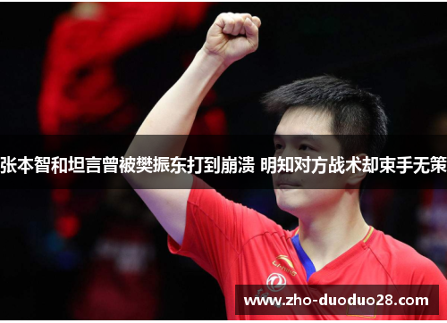 张本智和坦言曾被樊振东打到崩溃 明知对方战术却束手无策 张本智和坦言曾被樊振东打到崩溃 明知对方战术却束手无策
