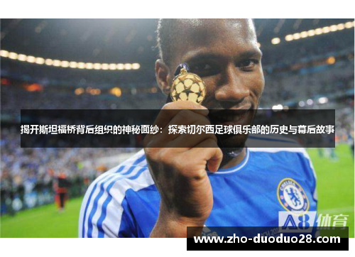 揭开斯坦福桥背后组织的神秘面纱:探索切尔西足球俱乐部的历史与幕后故事 揭开斯坦福桥背后组织的神秘面纱:探索切尔西足球俱乐部的历史与幕后故事