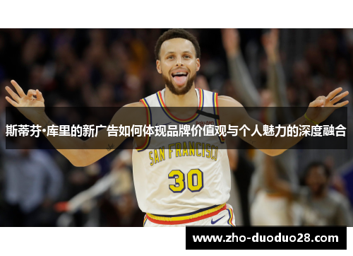 斯蒂芬·库里的新广告如何体现品牌价值观与个人魅力的深度融合 斯蒂芬·库里的新广告如何体现品牌价值观与个人魅力的深度融合
