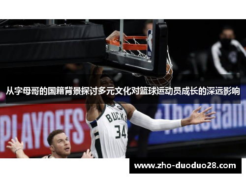 从字母哥的国籍背景探讨多元文化对篮球运动员成长的深远影响