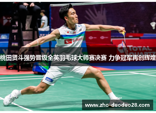 桃田贤斗强势晋级全英羽毛球大师赛决赛 力争冠军再创辉煌