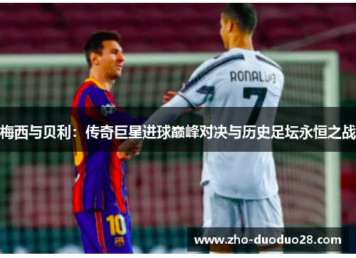 梅西与贝利：传奇巨星进球巅峰对决与历史足坛永恒之战
