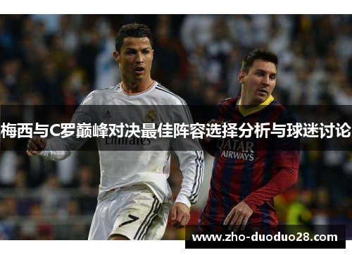 梅西与C罗巅峰对决最佳阵容选择分析与球迷讨论