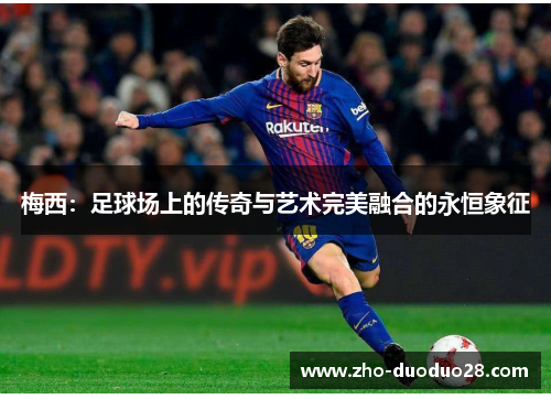 梅西：足球场上的传奇与艺术完美融合的永恒象征