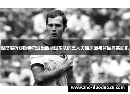 深度解析舒斯特尔退出西德国家队的五大关键原因与背后真实动机 深度解析舒斯特尔退出西德国家队的五大关键原因与背后真实动机