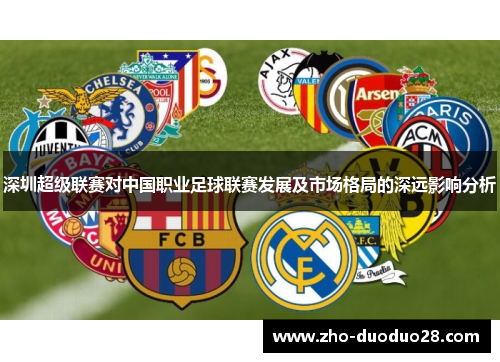 深圳超级联赛对中国职业足球联赛发展及市场格局的深远影响分析 深圳超级联赛对中国职业足球联赛发展及市场格局的深远影响分析