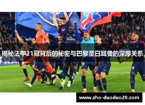揭秘法甲21冠背后的秘密与巴黎圣日耳曼的深厚关系