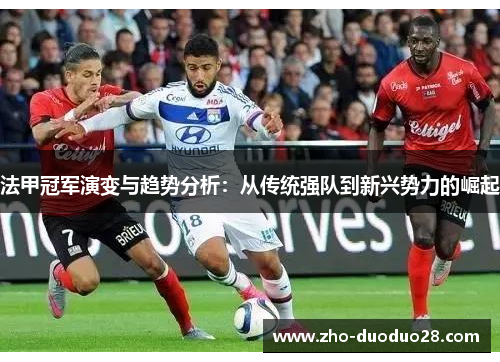 法甲冠军演变与趋势分析:从传统强队到新兴势力的崛起 法甲冠军演变与趋势分析:从传统强队到新兴势力的崛起