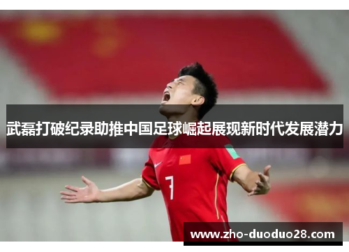 武磊打破纪录助推中国足球崛起展现新时代发展潜力 武磊打破纪录助推中国足球崛起展现新时代发展潜力