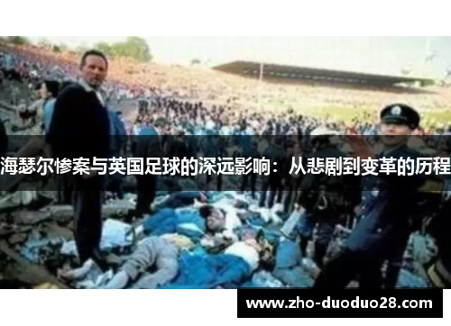 海瑟尔惨案与英国足球的深远影响:从悲剧到变革的历程 海瑟尔惨案与英国足球的深远影响:从悲剧到变革的历程