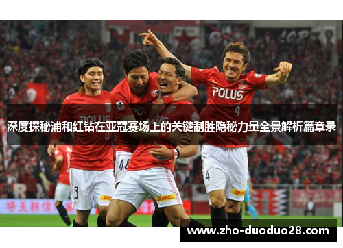 深度探秘浦和红钻在亚冠赛场上的关键制胜隐秘力量全景解析篇章录 深度探秘浦和红钻在亚冠赛场上的关键制胜隐秘力量全景解析篇章录