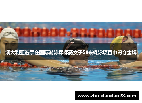 澳大利亚选手在国际游泳锦标赛女子50米蝶泳项目中勇夺金牌 澳大利亚选手在国际游泳锦标赛女子50米蝶泳项目中勇夺金牌