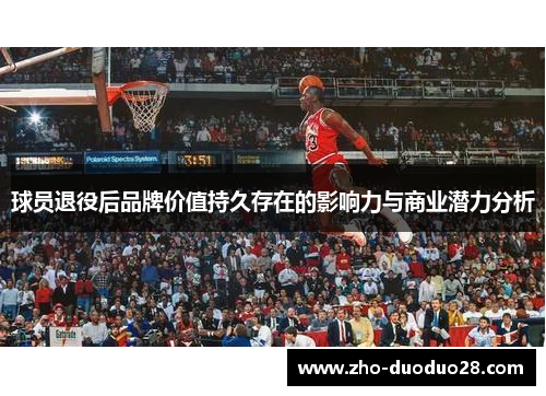 球员退役后品牌价值持久存在的影响力与商业潜力分析 球员退役后品牌价值持久存在的影响力与商业潜力分析