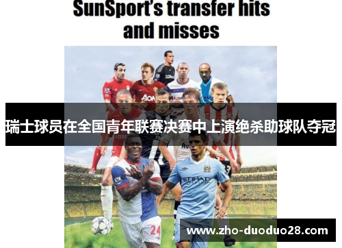 瑞士球员在全国青年联赛决赛中上演绝杀助球队夺冠 瑞士球员在全国青年联赛决赛中上演绝杀助球队夺冠