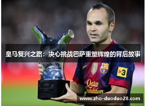 皇马复兴之路:决心挑战巴萨重塑辉煌的背后故事 皇马复兴之路:决心挑战巴萨重塑辉煌的背后故事