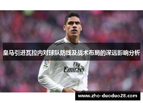 皇马引进瓦拉内对球队防线及战术布局的深远影响分析 皇马引进瓦拉内对球队防线及战术布局的深远影响分析