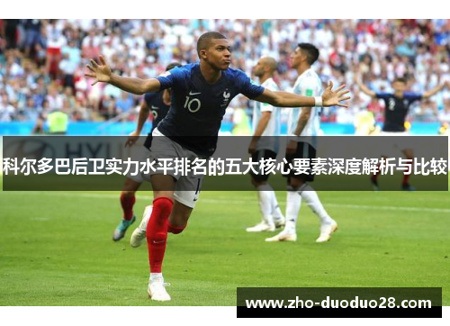 科尔多巴后卫实力水平排名的五大核心要素深度解析与比较 科尔多巴后卫实力水平排名的五大核心要素深度解析与比较