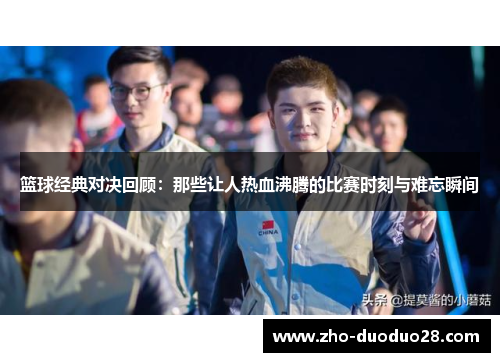 篮球经典对决回顾：那些让人热血沸腾的比赛时刻与难忘瞬间