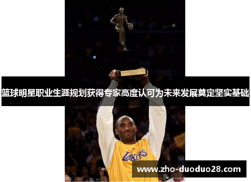 篮球明星职业生涯规划获得专家高度认可为未来发展奠定坚实基础