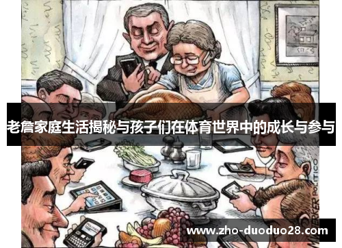 老詹家庭生活揭秘与孩子们在体育世界中的成长与参与