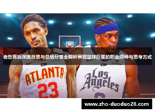 老詹赛后深度反思与总结分享全解析展现篮球巨星的职业精神与思考方式