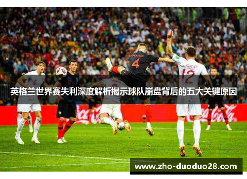 英格兰世界赛失利深度解析揭示球队崩盘背后的五大关键原因