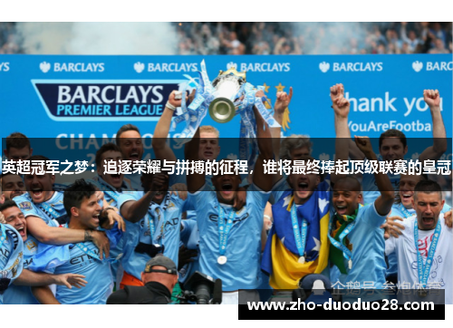 英超冠军之梦：追逐荣耀与拼搏的征程，谁将最终捧起顶级联赛的皇冠