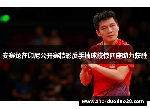安赛龙在印尼公开赛精彩反手抽球技惊四座助力获胜 安赛龙在印尼公开赛精彩反手抽球技惊四座助力获胜