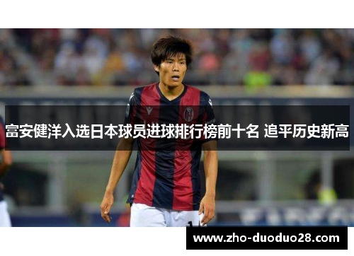 富安健洋入选日本球员进球排行榜前十名 追平历史新高 富安健洋入选日本球员进球排行榜前十名 追平历史新高