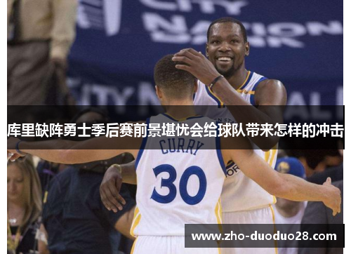 库里缺阵勇士季后赛前景堪忧会给球队带来怎样的冲击
