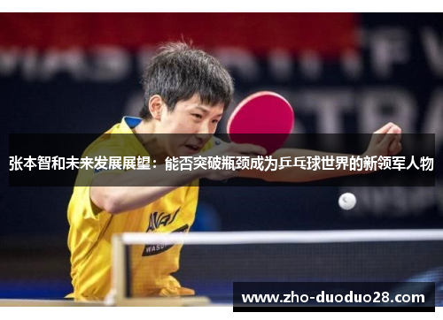 张本智和未来发展展望：能否突破瓶颈成为乒乓球世界的新领军人物