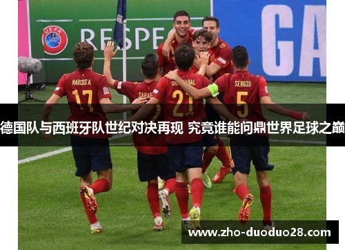 德国队与西班牙队世纪对决再现 究竟谁能问鼎世界足球之巅