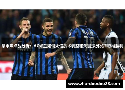意甲焦点战分析：AC米兰如何凭借战术调整和关键球员发挥取得胜利