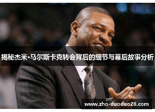 揭秘杰米·马尔斯卡克转会背后的细节与幕后故事分析