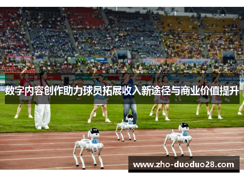 数字内容创作助力球员拓展收入新途径与商业价值提升