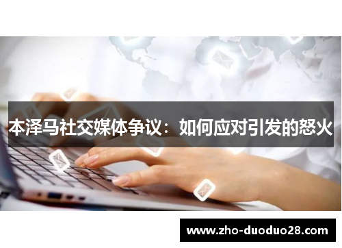 本泽马社交媒体争议：如何应对引发的怒火