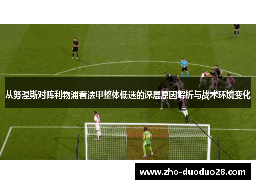 从努涅斯对阵利物浦看法甲整体低迷的深层原因解析与战术环境变化