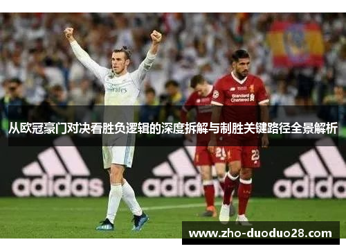 从欧冠豪门对决看胜负逻辑的深度拆解与制胜关键路径全景解析