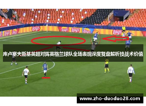 库卢塞夫斯基英超对阵英格兰球队全场表现深度复盘解析技战术价值