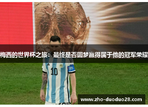 梅西的世界杯之旅:最终是否圆梦赢得属于他的冠军荣耀 梅西的世界杯之旅:最终是否圆梦赢得属于他的冠军荣耀