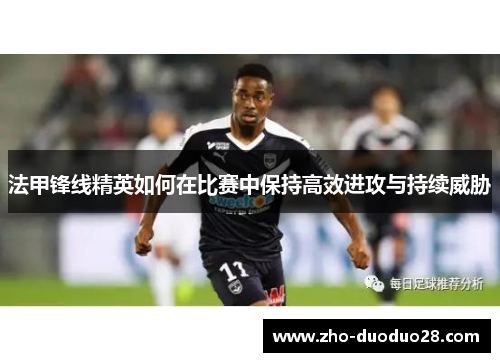 法甲锋线精英如何在比赛中保持高效进攻与持续威胁 法甲锋线精英如何在比赛中保持高效进攻与持续威胁
