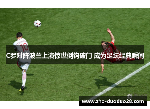 C罗对阵波兰上演惊世倒钩破门 成为足坛经典瞬间