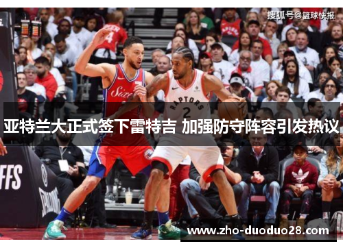 亚特兰大正式签下雷特吉 加强防守阵容引发热议 亚特兰大正式签下雷特吉 加强防守阵容引发热议