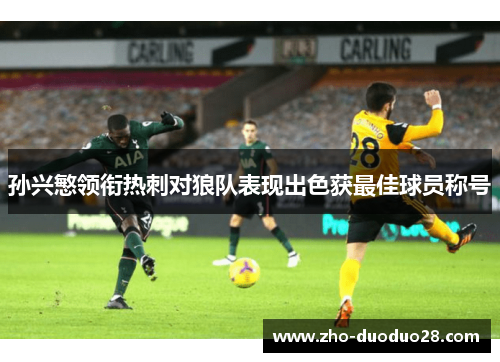 孙兴慜领衔热刺对狼队表现出色获最佳球员称号 孙兴慜领衔热刺对狼队表现出色获最佳球员称号