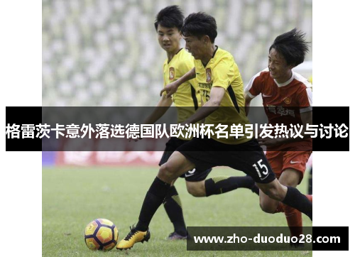 格雷茨卡意外落选德国队欧洲杯名单引发热议与讨论 格雷茨卡意外落选德国队欧洲杯名单引发热议与讨论