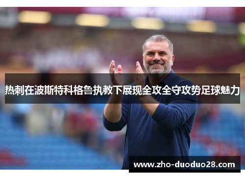 热刺在波斯特科格鲁执教下展现全攻全守攻势足球魅力