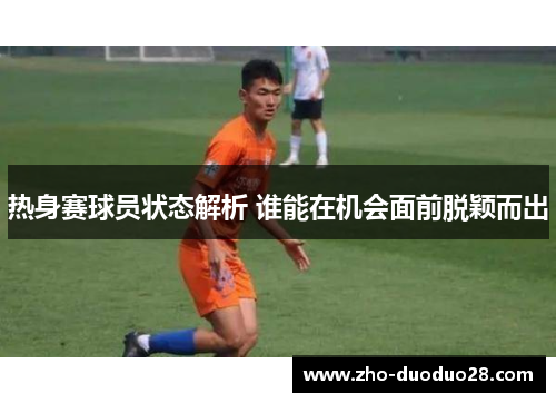 热身赛球员状态解析 谁能在机会面前脱颖而出
